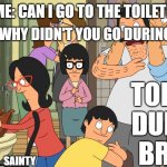 School Toilets be like | TEACHER: WHY DIDN'T YOU GO DURING BREAK? ME: CAN I GO TO THE TOILET? TOILETS
DURING
BREAK; @HOBBYLESS_SAINTY | image tagged in bob's burgers chaos | made w/ Imgflip meme maker