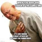 How to mimic a heart attack like a champ!!! | WHEN YOU BURP AND COUGH AT THE SAME TIME; IT’S LOKE HAVING A HEART ATTACK BUT WITHOUT THE COMMITMENT | image tagged in heart attack man,burp,cough,heart attack,pain | made w/ Imgflip meme maker