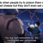 You may have outsmarted me, but i outsmarted your understanding | Rats when people try to poison them with poisoned cheese but they don't even eat cheese: | image tagged in you may have outsmarted me but i outsmarted your understanding,mice,memes | made w/ Imgflip meme maker