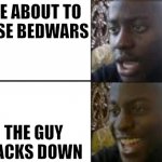 Fool. | ME ABOUT TO LOSE BEDWARS; THE GUY BACKS DOWN | image tagged in oh no oh yeah | made w/ Imgflip meme maker