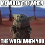 when you me when the you | ME WHEN THE WHEN THE WHEN WHEN YOU | image tagged in baby yoda | made w/ Imgflip meme maker