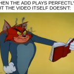 i hate it when this happens | WHEN THE ADD PLAYS PERFECTLY, BUT THE VIDEO ITSELF DOESN'T: | image tagged in angry tom,relatable,funni | made w/ Imgflip meme maker