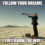 Searching motivation | FOLLOW YOUR DREAMS; THEY KNOW THE WAY | image tagged in searching motivation | made w/ Imgflip meme maker