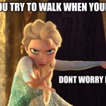 XDDD | WHEN YOU TRY TO WALK WHEN YOUR DRUNK; DONT WORRY I GOT THIS | image tagged in elsa frozen | made w/ Imgflip meme maker