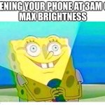 so true | OPENING YOUR PHONE AT 3AM ON 
MAX BRIGHTNESS | image tagged in spongebob flashlight | made w/ Imgflip meme maker