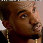 edas | WHEN YOU FIND OUT HOW CHEAP LAND IS | image tagged in kanye serious face | made w/ Imgflip meme maker