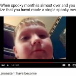 :( | When spooky month is almost over and you realize that you havnt made a single spooky meme: | image tagged in the monster i have become | made w/ Imgflip meme maker