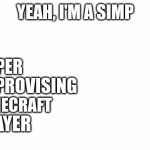 Yeah I'm a Simp | SUPER; IMPROVISING; MINECRAFT; PLAYER | image tagged in yeah i'm a simp | made w/ Imgflip meme maker