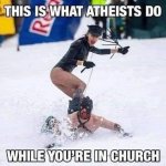 This is what atheists do while you’re in church meme