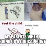 Am I right | MY PARENTS WHEN I BRING UP A LOGICAL POINT | image tagged in casually approach child complete | made w/ Imgflip meme maker