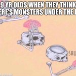 Eh | 9 YR OLDS WHEN THEY THINK THERE'S MONSTERS UNDER THE BED | image tagged in skeleton shut up brain | made w/ Imgflip meme maker