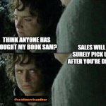 Frodo upset | THINK ANYONE HAS BOUGHT MY BOOK SAM? SALES WILL SURELY PICK UP AFTER YOU'RE DEAD. | image tagged in frodo upset | made w/ Imgflip meme maker