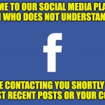 Social Media Hall Monitors | WELCOME TO OUR SOCIAL MEDIA PLATFORM.  A PERSON WHO DOES NOT UNDERSTAND HUMOR; WILL BE CONTACTING YOU SHORTLY ABOUT YOUR MOST RECENT POSTS OR YOUR COMMENTS. | image tagged in facebook | made w/ Imgflip meme maker