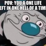 Cuphead be like | POV: YOU A ONE LIFE LEFT IN ONE HELL OF A TIME: | image tagged in mugman | made w/ Imgflip meme maker