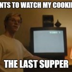 Jeffrey Dahmer tv | WHO WANTS TO WATCH MY COOKING SHOW; THE LAST SUPPER | image tagged in jeffrey dahmer tv | made w/ Imgflip meme maker