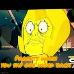steven universe | Parents when you say one word back | image tagged in yellow diamond- steven universe-taxes | made w/ Imgflip meme maker