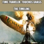 That didn't crash there... | TIME TRAVELER: TOUCHES GRASS
 
THE TIMELINE: | image tagged in memes,romneys hindenberg | made w/ Imgflip meme maker