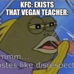 that vegan teacher meme | KFC: EXISTS
THAT VEGAN TEACHER: | image tagged in blank tastes like disrespect,funny,memes,fun,that vegan teacher | made w/ Imgflip meme maker