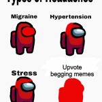 STOP UPVOTE BEGGING I AM TIRED OF SEEING IT! | Upvote begging memes | image tagged in among us types of headaches,stop upvote begging,sus,memes | made w/ Imgflip meme maker