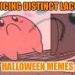 Kirbo Halloween memes | NOTICING DISTINCT LACK OF; HALLOWEEN MEMES | image tagged in sad kirbo on pc | made w/ Imgflip meme maker
