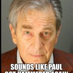 Paul | SOUNDS LIKE PAUL GOT HAMMERED AGAIN | image tagged in paul | made w/ Imgflip meme maker