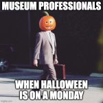 Museum Professionals Working on Halloween | MUSEUM PROFESSIONALS; WHEN HALLOWEEN IS ON A MONDAY | image tagged in the office pumpkin halloween,museum,working,happy halloween,i love halloween,dwight schrute | made w/ Imgflip meme maker