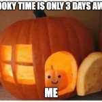 fun | SPOOKY TIME IS ONLY 3 DAYS AWAY:; ME | image tagged in cannibalism pumpkin,happy halloween,spooky month,chaos | made w/ Imgflip meme maker