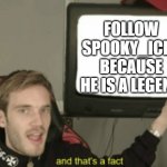 I hope he is awesome | FOLLOW SPOOKY_ICEU BECAUSE HE IS A LEGEND | image tagged in and that's a fact,iceu | made w/ Imgflip meme maker