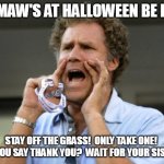 Will Ferrell yelling  | MEMAW'S AT HALLOWEEN BE LIKE; STAY OFF THE GRASS!  ONLY TAKE ONE!  DID YOU SAY THANK YOU?  WAIT FOR YOUR SISTER!! | image tagged in will ferrell yelling | made w/ Imgflip meme maker