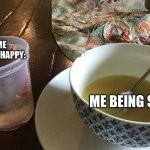 Mood swings | ME BEING HAPPY:; ME BEING SAD: | image tagged in soupy problems,sop,soup,mood swings,lol | made w/ Imgflip meme maker