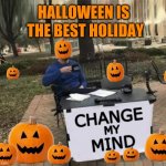 Change My Mind Upgrade | HALLOWEEN IS; THE BEST HOLIDAY | image tagged in change my mind upgrade,change my mind,happy halloween,halloween,pumpkins,the best | made w/ Imgflip meme maker