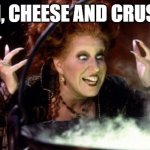 Cheese and crust | OH, CHEESE AND CRUST! | image tagged in hocus pocus | made w/ Imgflip meme maker