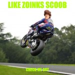 shaggy's cool tricks | LIKE ZOINKS SCOOB; CHECK ME OUT | image tagged in motorcycle road racing jump,warner bros,scooby doo shaggy | made w/ Imgflip meme maker