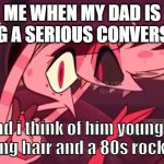 laughed | ME WHEN MY DAD IS HAVING A SERIOUS CONVERSATION; and i think of him younger with long hair and a 80s rock t-shirt | image tagged in laughed,hazbin hotel | made w/ Imgflip meme maker