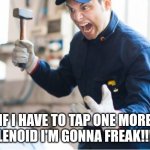 It's the solenoid! | IF I HAVE TO TAP ONE MORE SOLENOID I'M GONNA FREAK!!!!!!! | image tagged in angry auto mechanic | made w/ Imgflip meme maker