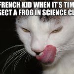 Yum | THE FRENCH KID WHEN IT’S TIME TO 
DISSECT A FROG IN SCIENCE CLASS | image tagged in yummy | made w/ Imgflip meme maker