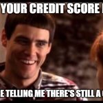 Dumb and dumber | "LLOYD YOUR CREDIT SCORE IS 350"; "SO YOU'RE TELLING ME THERE'S STILL A CHANCE?" | image tagged in dumb and dumber | made w/ Imgflip meme maker