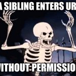 When siblings enter ur room! | WHEN A SIBLING ENTERS UR ROOM! WITHOUT PERMISSION! | image tagged in angry skeleton | made w/ Imgflip meme maker
