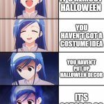 oh god. no no no hurry! | IT'S ALMOST HALLOWEEN; YOU HAVEN'T GOT A COSTUME IDEA; YOU HAVEN'T PUT UP HALLOWEEN DECOR; IT'S OCTOBER 30 | image tagged in happiness to despair,halloween | made w/ Imgflip meme maker