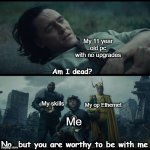 And still using it | My 11 year old pc with no upgrades; Am I dead? My op Ethernet; My skills; Me; No, but you are worthy to be with me | image tagged in loki am i dead | made w/ Imgflip meme maker