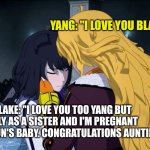 RWBY Yang Blake Sister's | YANG: "I LOVE YOU BLAKE."; BLAKE: "I LOVE YOU TOO YANG BUT ONLY AS A SISTER AND I'M PREGNANT WITH SUN'S BABY. CONGRATULATIONS AUNTIE." | image tagged in rwby yang blake sister's | made w/ Imgflip meme maker