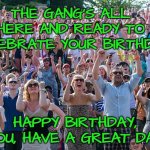 The Crowd Goes Wild | THE GANG'S ALL HERE AND READY TO CELEBRATE YOUR BIRTHDAY! HAPPY BIRTHDAY, LOU, HAVE A GREAT DAY! | image tagged in the crowd goes wild | made w/ Imgflip meme maker