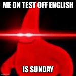 Nani Red Eyes Patrick Star | ME ON TEST OFF ENGLISH; IS SUNDAY | image tagged in nani red eyes patrick star | made w/ Imgflip meme maker