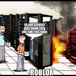 Roblox servers are Trash | SO OUR SERVERS ARE DOWN THE 3RD TIME THIS HOUR; ROBLOX | image tagged in server burning,robloxbelike,potatoservers | made w/ Imgflip meme maker