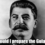 Should I prepare the Gulag?