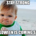 spooky month | STAY STRONG; HALLOWEEN IS COMING SOON | image tagged in fist pump baby | made w/ Imgflip meme maker