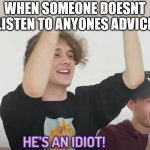 He's an idiot! | WHEN SOMEONE DOESNT LISTEN TO ANYONES ADVICE | image tagged in he's an idiot | made w/ Imgflip meme maker