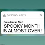 At least it was a good time for memes. | SPOOKY MONTH IS ALMOST OVER! | image tagged in presidential alert,spooky month,spooktober,memes | made w/ Imgflip meme maker