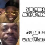Black Guy Laughing Crying Flipped | YOU MAKE AN EPIC MEME; YOU REALISED TOU WEREN’T SIGNED IN | image tagged in black guy laughing crying flipped | made w/ Imgflip meme maker