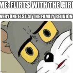 SWEET HOME ALABAMA | ME: FLIRTS WITH THE GIRL; EVERYONE ELSE AT THE FAMILY REUNION: | image tagged in shocked tom | made w/ Imgflip meme maker